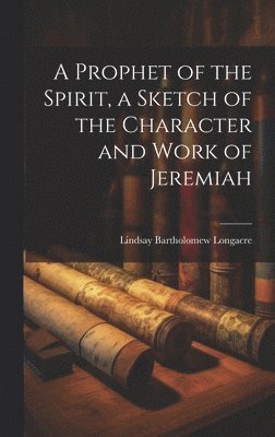 bokomslag Prophet of the Spirit, a Sketch of the Character and Work of Jeremiah