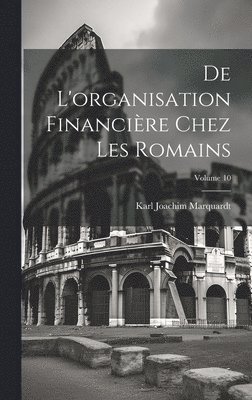 De l'organisation financire chez les Romains; Volume 10 1