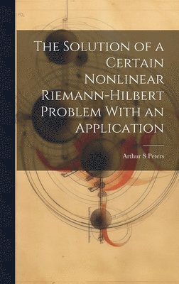 Arthur S Peters, Arthur S. Peters - Solution of a Certain Nonlinear Riemann-Hilbert Problem With an Application, Inbunden