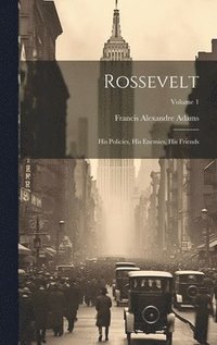 bokomslag Rossevelt; his Policies, his Enemies, his Friends; Volume 1