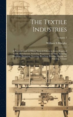 bokomslag The Textile Industries: A Practical Guide to Fibres, Yarns & Fabrics in Every Branch of Textile Manufacture, Including Preparation of Fibres,