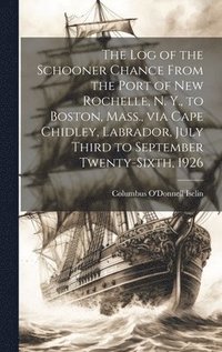 bokomslag The log of the Schooner Chance From the Port of New Rochelle, N. Y., to Boston, Mass., via Cape Chidley, Labrador, July Third to September Twenty-sixth, 1926