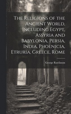 bokomslag The Religions of the Ancient World, Including Egypt, Assyria and Babylonia, Persia, India, Phoenicia, Etruria, Greece, Rome