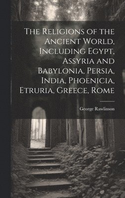 Religions of the Ancient World, Including Egypt, Assyria and Babylonia, Persia, India, Phoenicia, Etruria, Greece, Rome