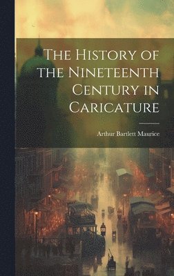 Arthur Bartlett Maurice - History of the Nineteenth Century in Caricature, Inbunden