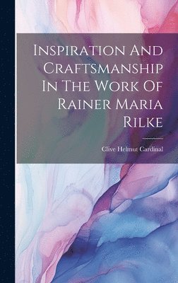 Inspiration And Craftsmanship In The Work Of Rainer Maria Rilke 1