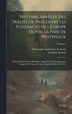 bokomslag Histoire abrge des traits de paix entre les puissances de l'Europe depuis la paix de Westphalie; ouvrage entirement refondu, augm. et continu jusqu'au Congrs de Vienne et aux traits de