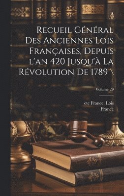 France, Lois France - Recueil général des anciennes lois françaises, depuis l'an 420 jusqu'à la Révolution de 1789 \; Volume 29, Inbunden