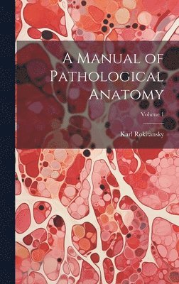 bokomslag A Manual of Pathological Anatomy; Volume 1