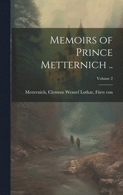 Memoirs of Prince Metternich ..; Volume 2 1