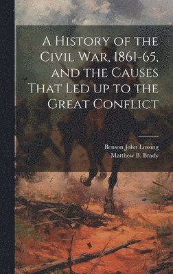 A History of the Civil war, 1861-65, and the Causes That led up to the Great Conflict 1