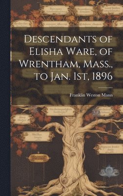 bokomslag Descendants of Elisha Ware, of Wrentham, Mass., to Jan. 1st, 1896