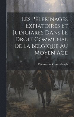 Les plerinages expiatoires et judiciares dans le droit communal de la Belgique au moyen age 1