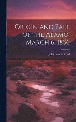 bokomslag Origin and Fall of the Alamo, March 6, 1836