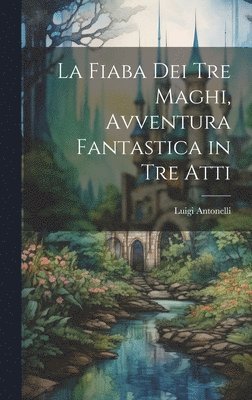 Luigi Antonelli - fiaba dei tre maghi, avventura fantastica in tre atti, Inbunden