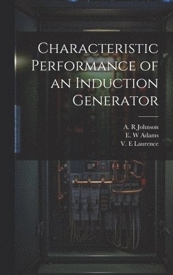 A R Johnson, V E Laurence, E W Adams, A. R. Johnson, V. E. Laurence, E. W. Adams - Characteristic Performance of an Induction Generator, Inbunden