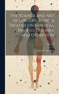 The Science and art of Surgery, Being a Treatise on Surgical Injuries, Diseases, and Operation; Volume 2 1