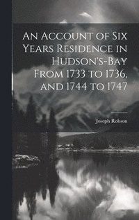 bokomslag An Account of six Years Residence in Hudson's-bay From 1733 to 1736, and 1744 to 1747