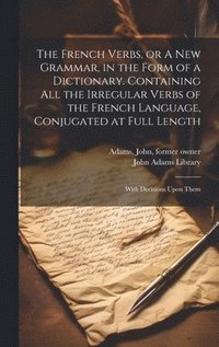 bokomslag French Verbs, or A new Grammar, in the Form of a Dictionary. Containing all the Irregular Verbs of the French Language, Conjugated at Full Length