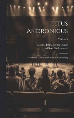 [Titus Andronicus; Macbeth; Troilus and Cressida; Cymbeline]; Volume 8 1