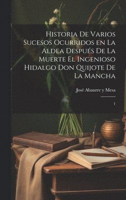 bokomslag Historia de varios sucesos ocurridos en la Aldea después de la muerte el ingenioso hidalgo Don Quijote de la Mancha