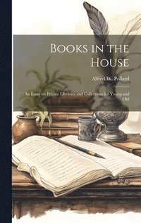 bokomslag Books in the House; an Essay on Private Libraries and Collections for Young and Old