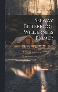 bokomslag Selway bitterroot wilderness primer