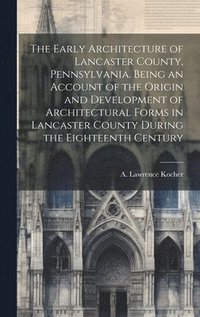 bokomslag Early Architecture of Lancaster County, Pennsylvania. Being an Account of the Origin and Development of Architectural Forms in Lancaster County During the Eighteenth Century