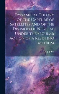 bokomslag Dynamical Theory of the Capture of Satellites and of the Division of Nebulae Under the Secular Action of a Resisting Medium