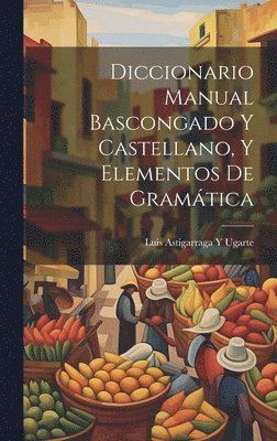 Diccionario Manual Bascongado Y Castellano, Y Elementos De Gramtica 1