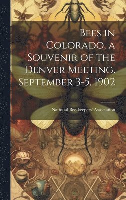 Bees in Colorado, a Souvenir of the Denver Meeting. September 3-5, 1902 1