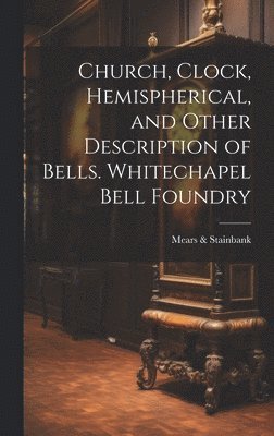 bokomslag Church, Clock, Hemispherical, and Other Description of Bells. Whitechapel Bell Foundry