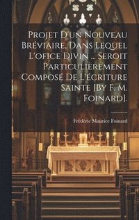 bokomslag Projet D'un Nouveau Brviaire, Dans Lequel L'ofice Divin ... Seroit Particulirement Compos De L'criture Sainte [By F. M. Foinard].