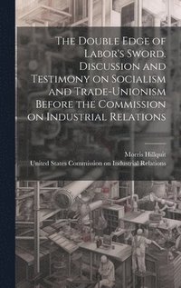 bokomslag The Double Edge of Labor's Sword. Discussion and Testimony on Socialism and Trade-unionism Before the Commission on Industrial Relations