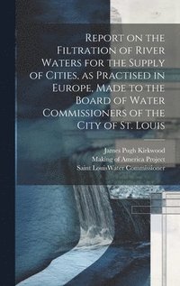 bokomslag Report on the Filtration of River Waters for the Supply of Cities, as Practised in Europe, Made to the Board of Water Commissioners of the City of St. Louis