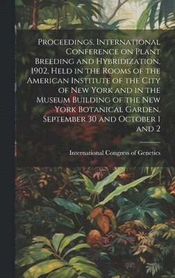 bokomslag Proceedings, International Conference on Plant Breeding and Hybridization, 1902, Held in the Rooms of the American Institute of the City of New York and in the Museum Building of the New York Botan...