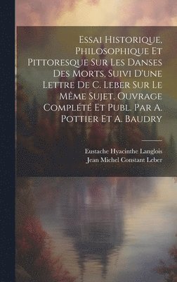 Jean Michel Constant Leber, Eustache Hyacinthe Langlois - Essai Historique, Philosophique Et Pittoresque Sur Les Danses Des Morts, Suivi D'une Lettre De C. Leber Sur Le Même Sujet. Ouvrage Complété Et Publ. Par A. Pottier Et A. Baudry, Inbunden