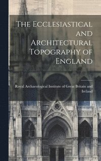 bokomslag Ecclesiastical and Architectural Topography of England
