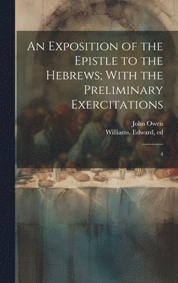 Exposition of the Epistle to the Hebrews; With the Preliminary Exercitations