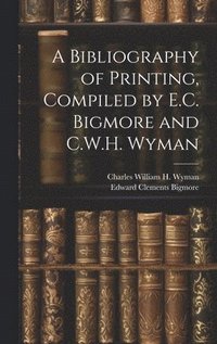 bokomslag A Bibliography of Printing, Compiled by E.C. Bigmore and C.W.H. Wyman