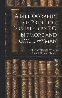 A Bibliography of Printing, Compiled by E.C. Bigmore and C.W.H. Wyman 1