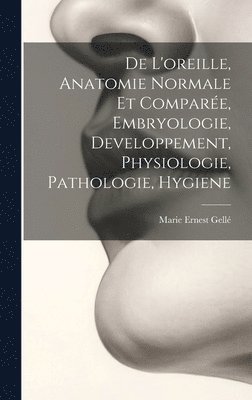 De L'oreille, Anatomie Normale Et Compare, Embryologie, Developpement, Physiologie, Pathologie, Hygiene 1