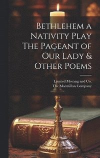 bokomslag Bethlehem a Nativity Play The Pageant of Our Lady & Other Poems