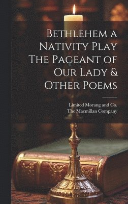 Bethlehem a Nativity Play The Pageant of Our Lady & Other Poems 1