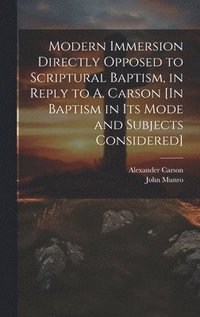 bokomslag Modern Immersion Directly Opposed to Scriptural Baptism, in Reply to A. Carson [In Baptism in Its Mode and Subjects Considered]