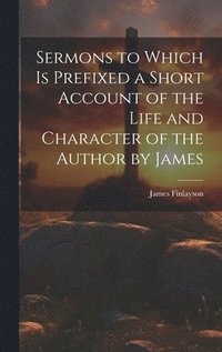 bokomslag Sermons to Which is Prefixed a Short Account of the Life and Character of the Author by James