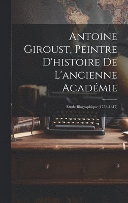 Anonymous - Antoine Giroust, Peintre D'histoire De L'ancienne Académie, Inbunden