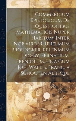 bokomslag Commercium Epistolicum De Questionibus Mathematicis Nuper Habitum, Inter Nob.Viros Gulielmum Brouncker. Kelenmum Dig-By, Fernatium, Freniolum, Una Cum Joh. Wallis, Franc. a Schooten Aliisque