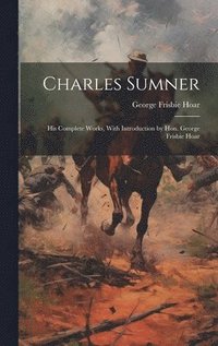 bokomslag Charles Sumner; his Complete Works, With Introduction by Hon. George Frisbie Hoar