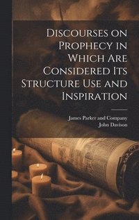 bokomslag Discourses on Prophecy in Which are Considered its Structure Use and Inspiration